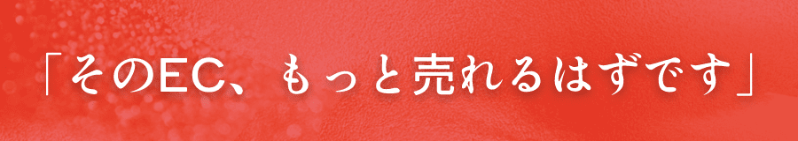 「そのEC、もっと売れるはずです」